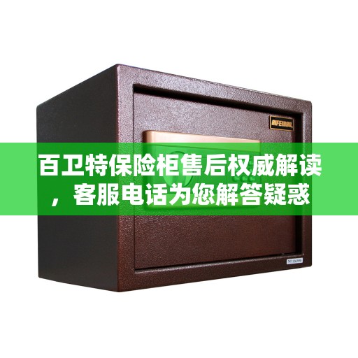 百卫特保险柜售后权威解读，客服电话为您解答疑惑