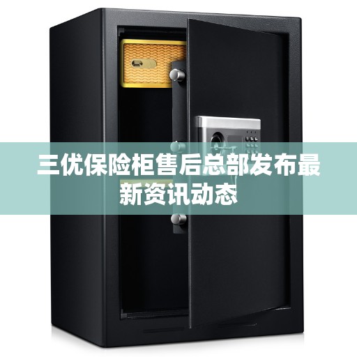 三优保险柜售后总部发布最新资讯动态