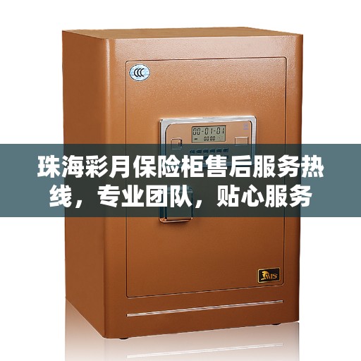 珠海彩月保险柜售后服务热线，专业团队，贴心服务