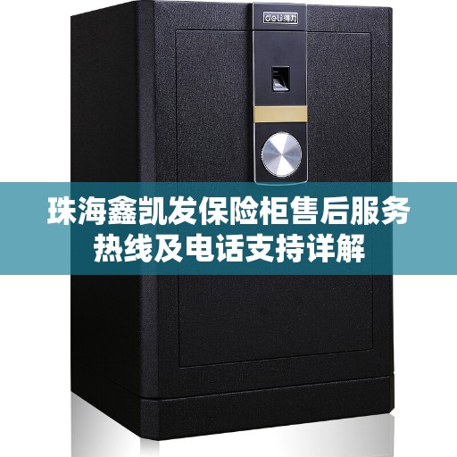珠海鑫凯发保险柜售后服务热线及电话支持详解