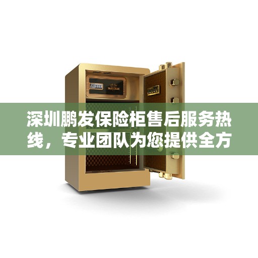 深圳鹏发保险柜售后服务热线，专业团队为您提供全方位保障服务