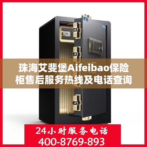 珠海艾斐堡Aifeibao保险柜售后服务热线及电话查询