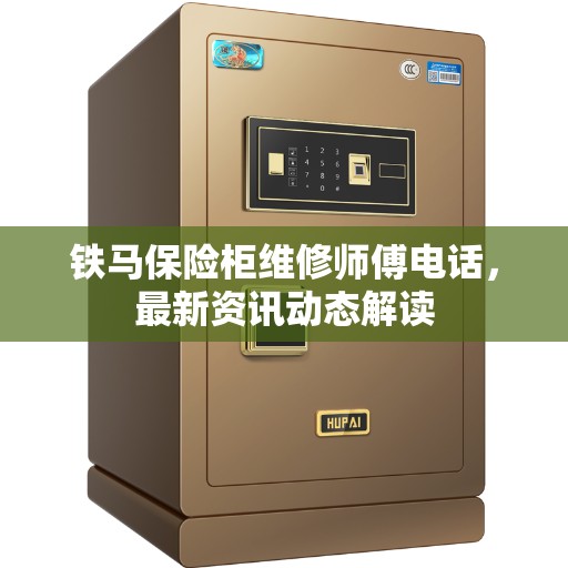 铁马保险柜维修师傅电话，最新资讯动态解读