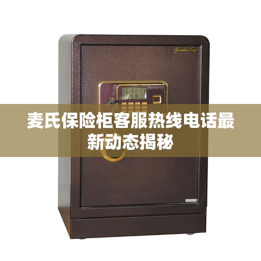 麦氏保险柜客服热线电话最新动态揭秘