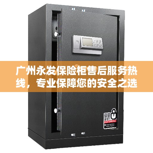 广州永发保险柜售后服务热线，专业保障您的安全之选
