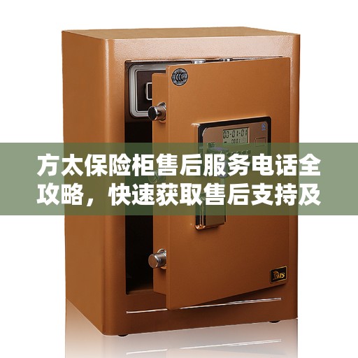 方太保险柜售后服务电话全攻略，快速获取售后支持及解决方案