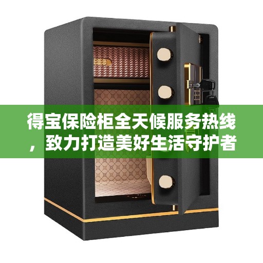 得宝保险柜全天候服务热线，致力打造美好生活守护者
