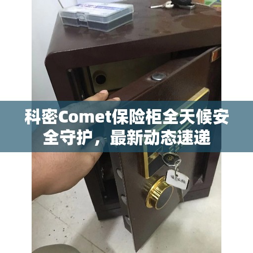 科密Comet保险柜全天候安全守护，最新动态速递