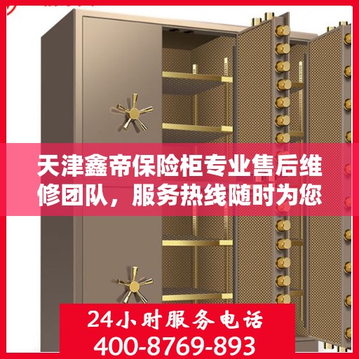 天津鑫帝保险柜专业售后维修团队，服务热线随时为您服务
