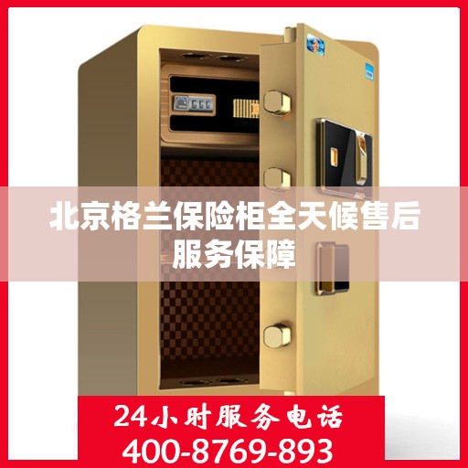 北京格兰保险柜全天候售后服务保障