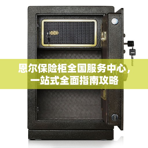 恩尔保险柜全国服务中心,一站式全面指南攻略 恩尔保险柜全国服务中心,一站式全面指南攻略