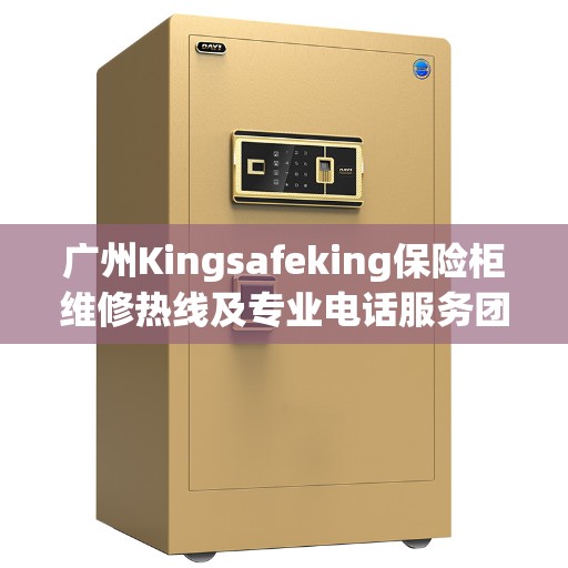 广州Kingsafeking保险柜维修热线及专业电话服务团队