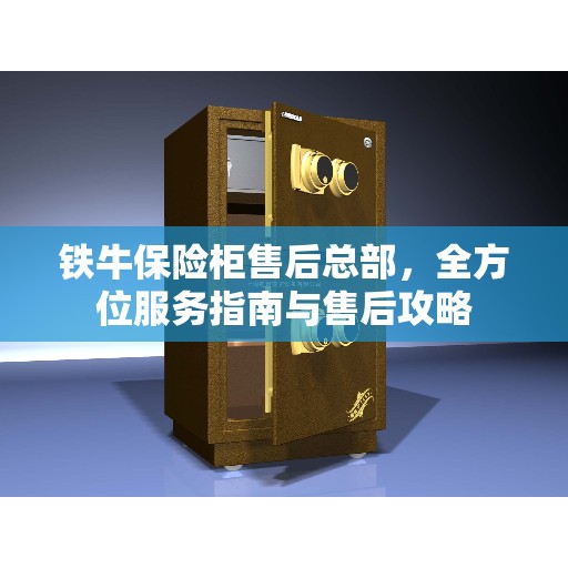 铁牛保险柜售后总部，全方位服务指南与售后攻略