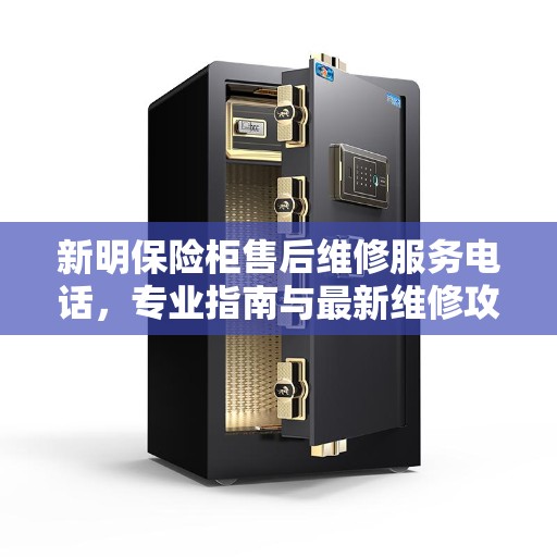 新明保险柜售后维修服务电话，专业指南与最新维修攻略