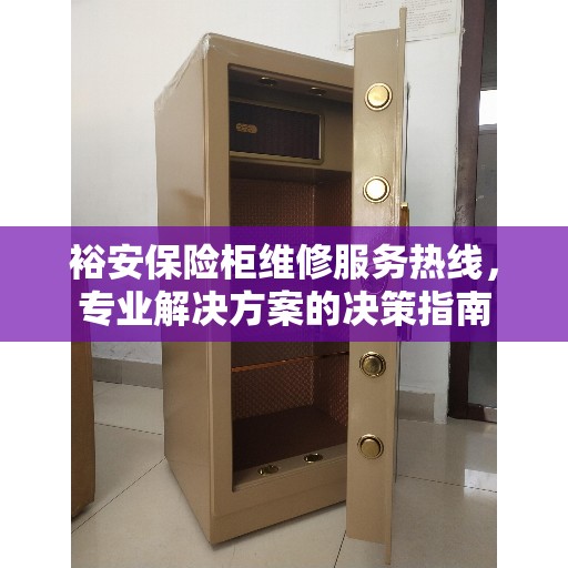 裕安保险柜维修服务热线，专业解决方案的决策指南