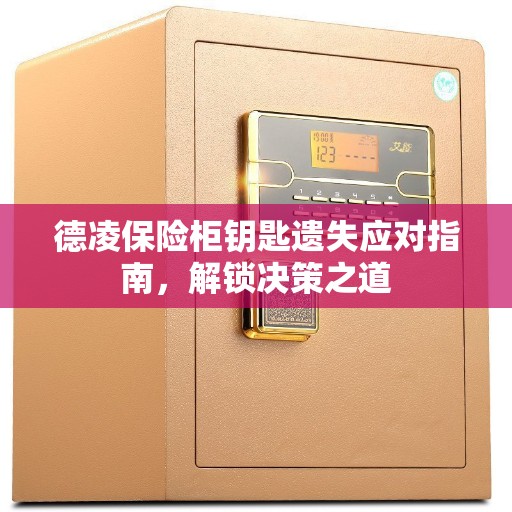 德凌保险柜钥匙遗失应对指南，解锁决策之道