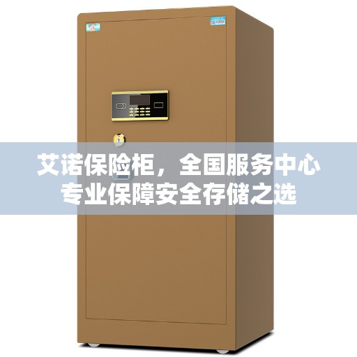 艾诺保险柜，全国服务中心专业保障安全存储之选