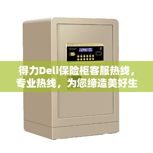 得力Deli保险柜客服热线，专业热线，为您缔造美好生活安全守护