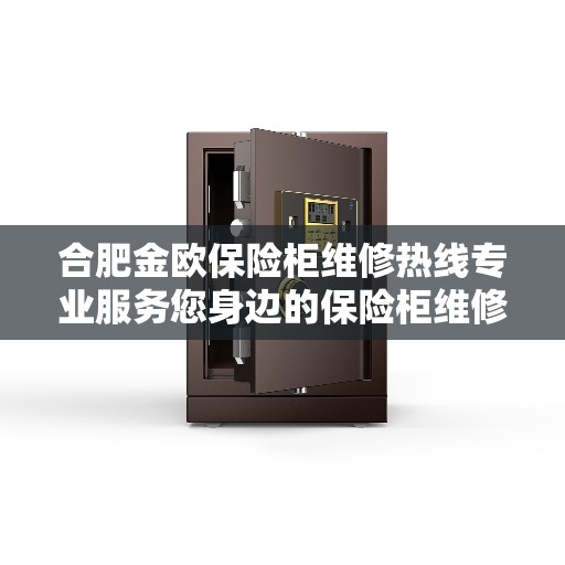 合肥金欧保险柜维修热线专业服务您身边的保险柜维修需求 合肥金欧保险柜维修热线专业服务您身边的保险柜维修需求