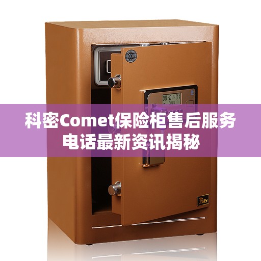 科密Comet保险柜售后服务电话最新资讯揭秘