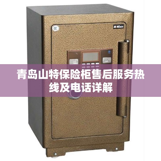 青岛山特保险柜售后服务热线及电话详解