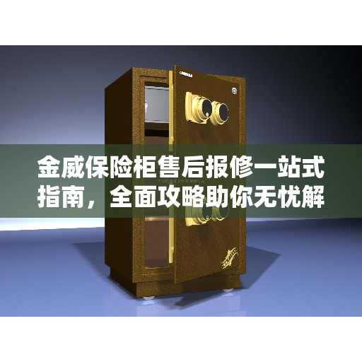 金威保险柜售后报修一站式指南，全面攻略助你无忧解决故障问题