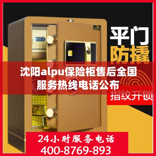 沈阳alpu保险柜售后全国服务热线电话公布