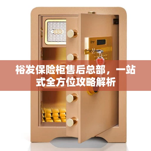 裕发保险柜售后总部，一站式全方位攻略解析