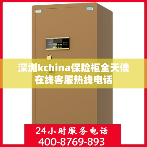 深圳kchina保险柜全天候在线客服热线电话