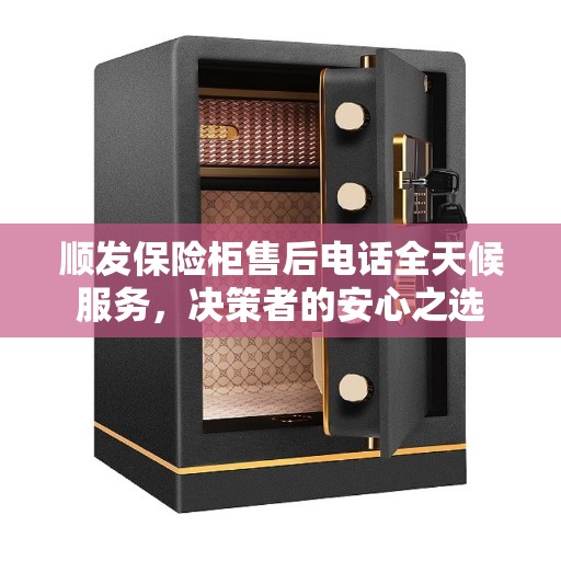 顺发保险柜售后电话全天候服务，决策者的安心之选