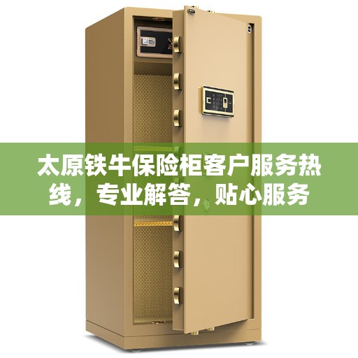 太原铁牛保险柜客户服务热线，专业解答，贴心服务