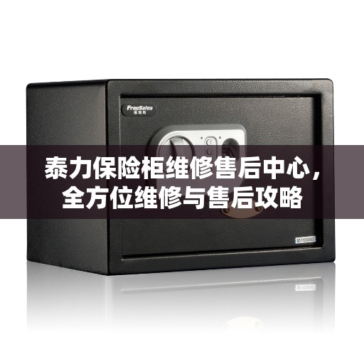 泰力保险柜维修售后中心，全方位维修与售后攻略
