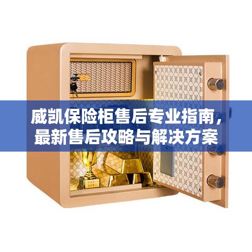威凯保险柜售后专业指南，最新售后攻略与解决方案