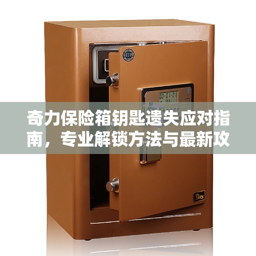 奇力保险箱钥匙遗失应对指南，专业解锁方法与最新攻略