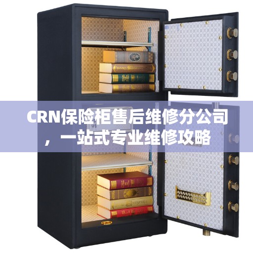 CRN保险柜售后维修分公司，一站式专业维修攻略
