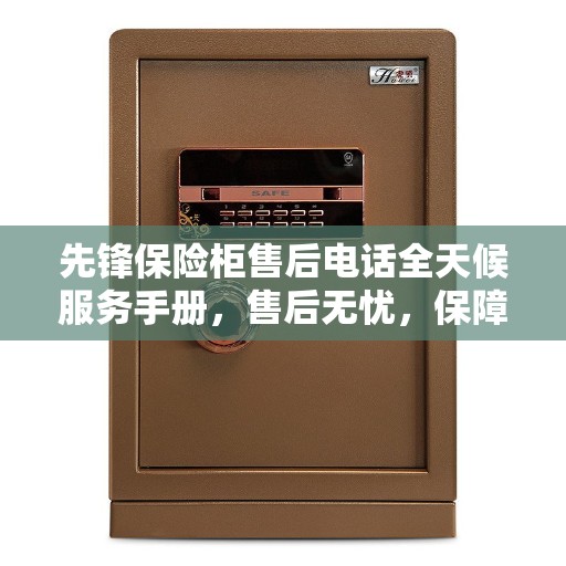 先锋保险柜售后电话全天候服务手册，售后无忧，保障您的安全之选