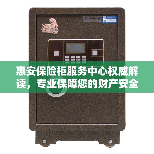 惠安保险柜服务中心权威解读，专业保障您的财产安全