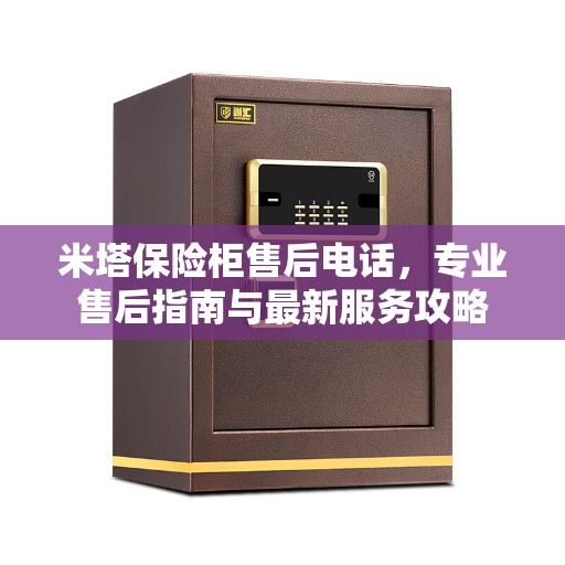 米塔保险柜售后电话，专业售后指南与最新服务攻略