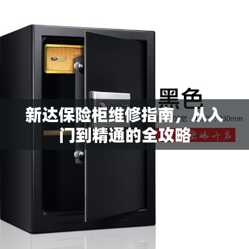 新达保险柜维修指南，从入门到精通的全攻略