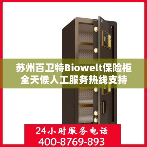 苏州百卫特Biowelt保险柜全天候人工服务热线支持
