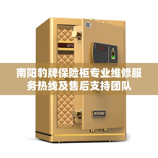 南阳豹牌保险柜专业维修服务热线及售后支持团队