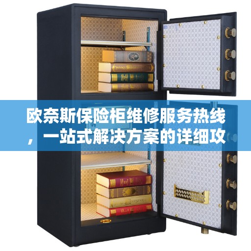 欧奈斯保险柜维修服务热线，一站式解决方案的详细攻略