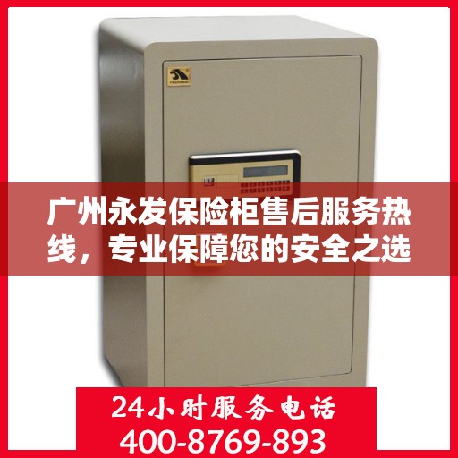 广州永发保险柜售后服务热线，专业保障您的安全之选