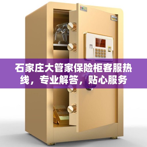 石家庄大管家保险柜客服热线，专业解答，贴心服务