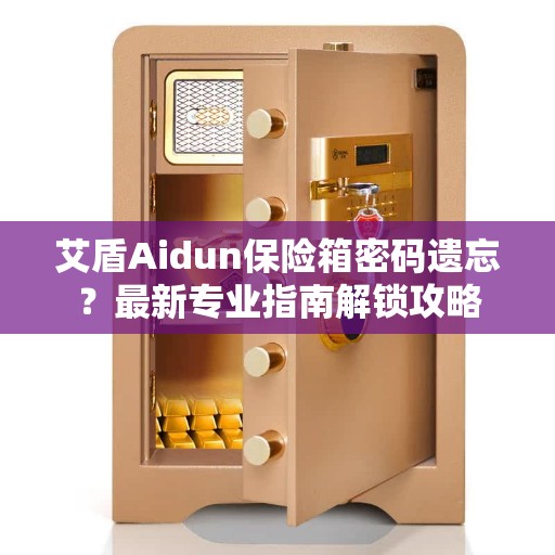 艾盾Aidun保险箱密码遗忘？最新专业指南解锁攻略