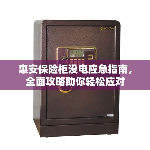 惠安保险柜没电应急指南，全面攻略助你轻松应对