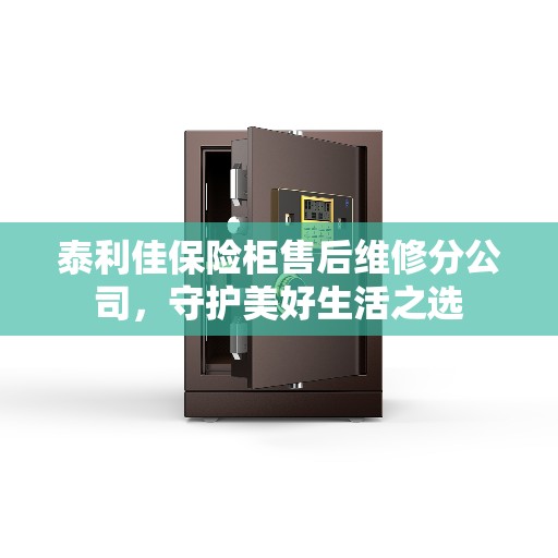 泰利佳保险柜售后维修分公司，守护美好生活之选