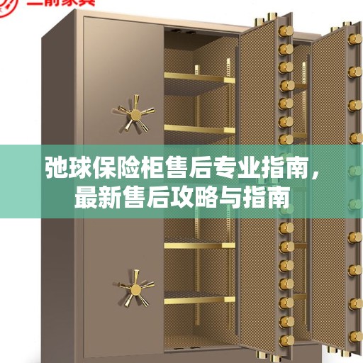弛球保险柜售后专业指南，最新售后攻略与指南