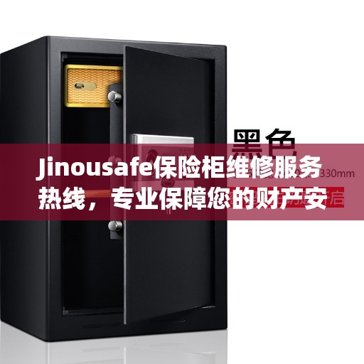 Jinousafe保险柜维修服务热线，专业保障您的财产安全，缔造美好生活之选