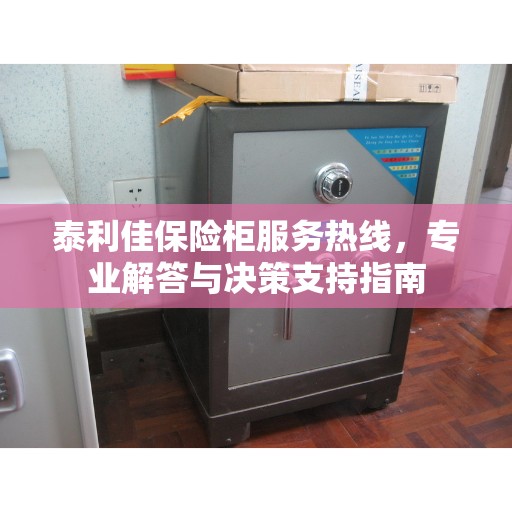 泰利佳保险柜服务热线，专业解答与决策支持指南